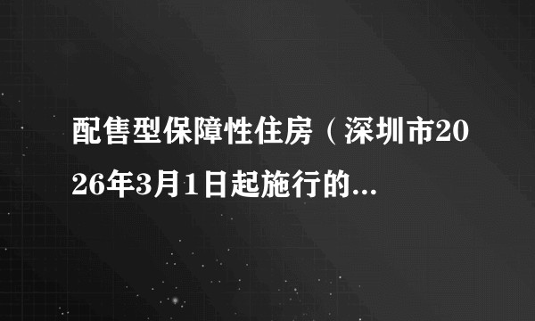 配售型保障性住房（深圳市2026年3月1日起施行的新型保障性住房）