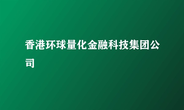 香港环球量化金融科技集团公司
