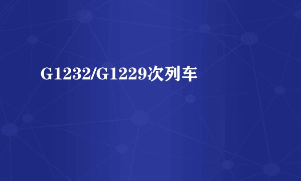 G1232/G1229次列车