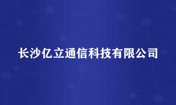 长沙亿立通信科技有限公司