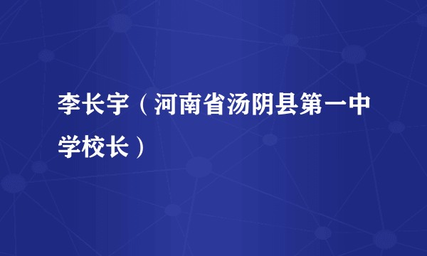 李长宇（河南省汤阴县第一中学校长）