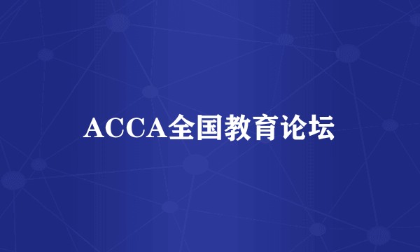 ACCA全国教育论坛