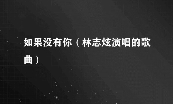 如果没有你（林志炫演唱的歌曲）