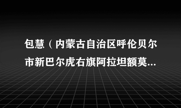 包慧（内蒙古自治区呼伦贝尔市新巴尔虎右旗阿拉坦额莫勒镇党委副书记、镇长）