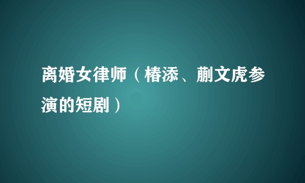 离婚女律师(椿添、蒯文虎参演的短剧)