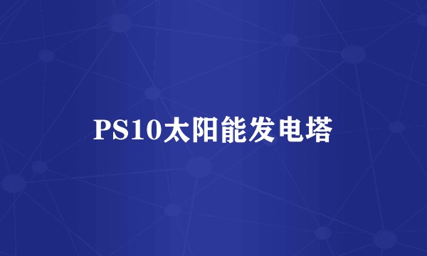 PS10太阳能发电塔