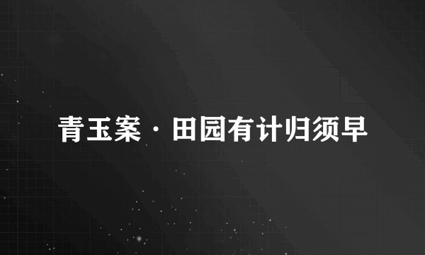 青玉案·田园有计归须早
