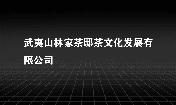 武夷山林家茶邸茶文化发展有限公司