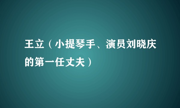 王立（小提琴手、演员刘晓庆的第一任丈夫）