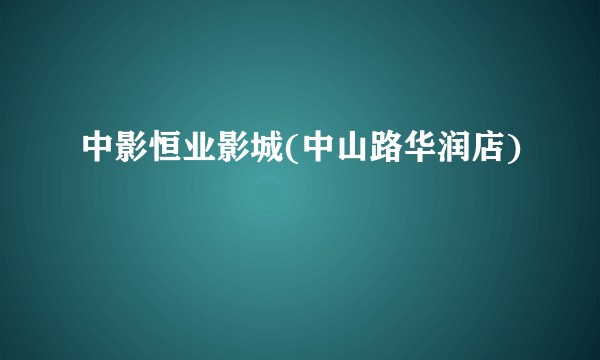中影恒业影城(中山路华润店)
