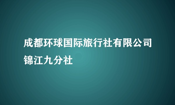 成都环球国际旅行社有限公司锦江九分社