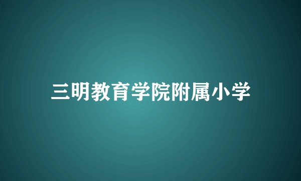 三明教育学院附属小学