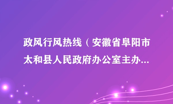 政风行风热线（安徽省阜阳市太和县人民政府办公室主办的热线品牌栏目）