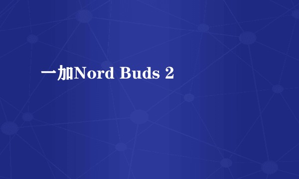 一加Nord Buds 2