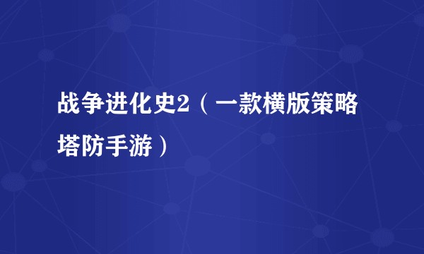 战争进化史2（一款横版策略塔防手游）