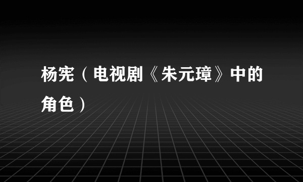 杨宪（电视剧《朱元璋》中的角色）
