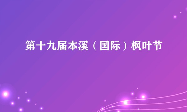 第十九届本溪（国际）枫叶节