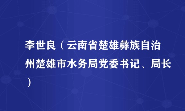 李世良（云南省楚雄彝族自治州楚雄市水务局党委书记、局长）
