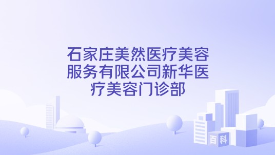 石家庄美然医疗美容服务有限公司新华医疗美容门诊部