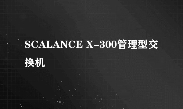 SCALANCE X-300管理型交换机