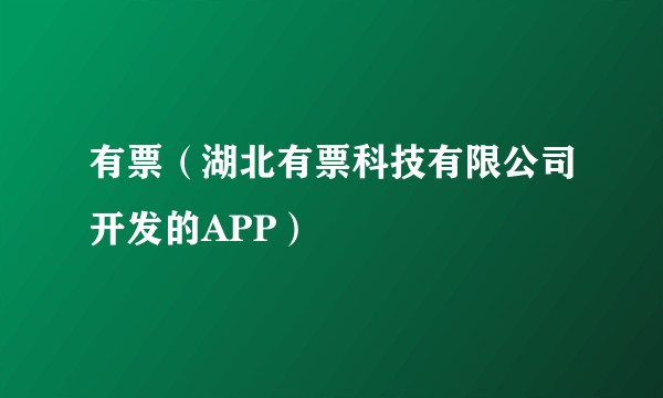 有票（湖北有票科技有限公司开发的APP）