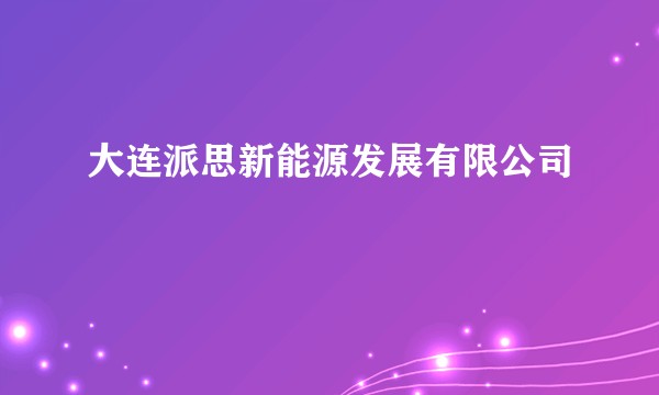 大连派思新能源发展有限公司