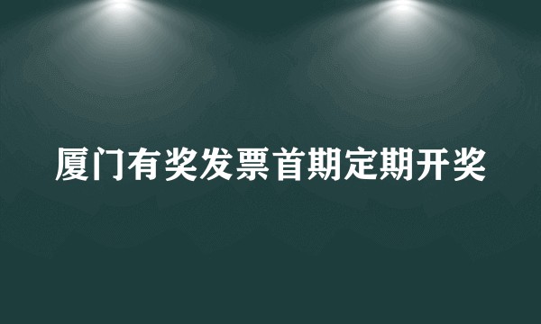 厦门有奖发票首期定期开奖