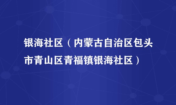 银海社区（内蒙古自治区包头市青山区青福镇银海社区）