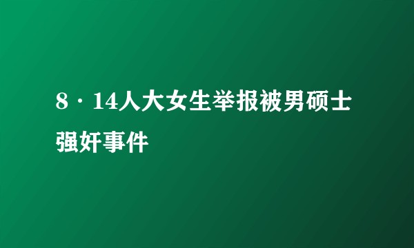 8·14人大女生举报被男硕士强奸事件