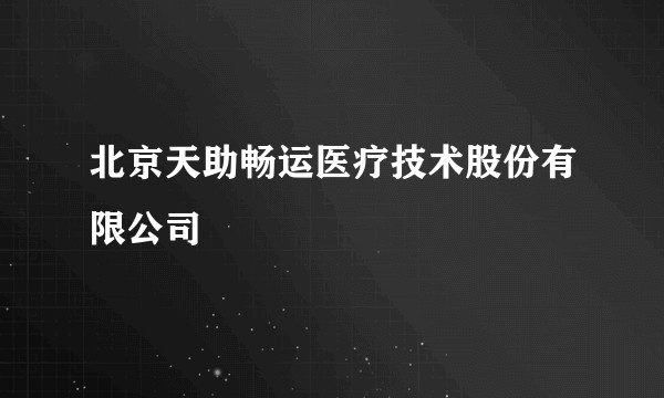 北京天助畅运医疗技术股份有限公司