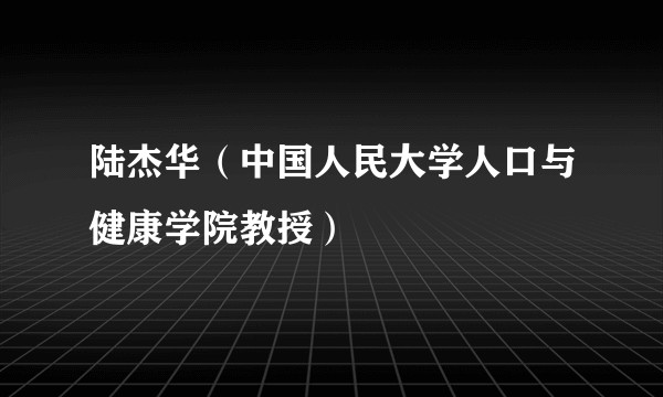 陆杰华（中国人民大学人口与健康学院教授）