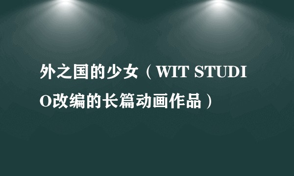 外之国的少女（WIT STUDIO改编的长篇动画作品）