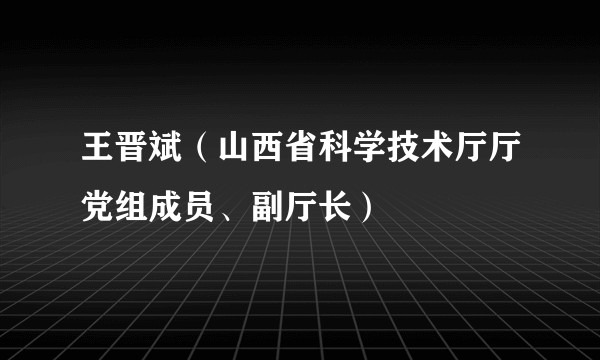 王晋斌（山西省科学技术厅厅党组成员、副厅长）
