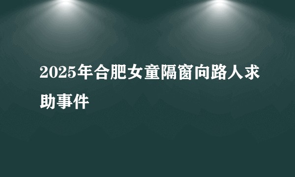 2025年合肥女童隔窗向路人求助事件