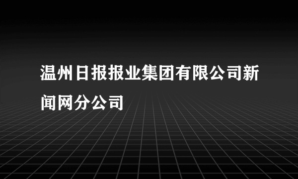 温州日报报业集团有限公司新闻网分公司