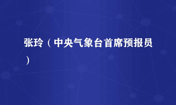 张玲（中央气象台首席预报员）