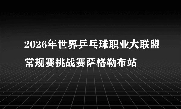 2026年世界乒乓球职业大联盟常规赛挑战赛萨格勒布站