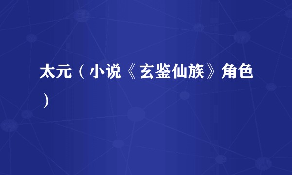 太元（小说《玄鉴仙族》角色）