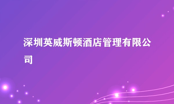 深圳英威斯顿酒店管理有限公司