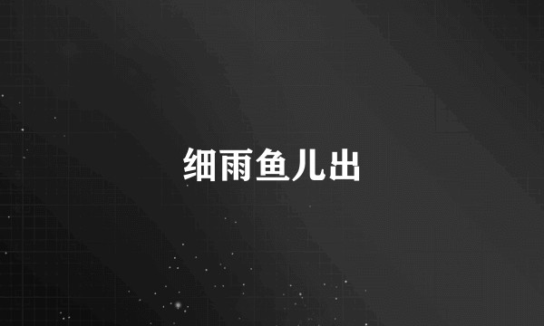 细雨鱼儿出