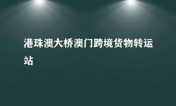 港珠澳大桥澳门跨境货物转运站
