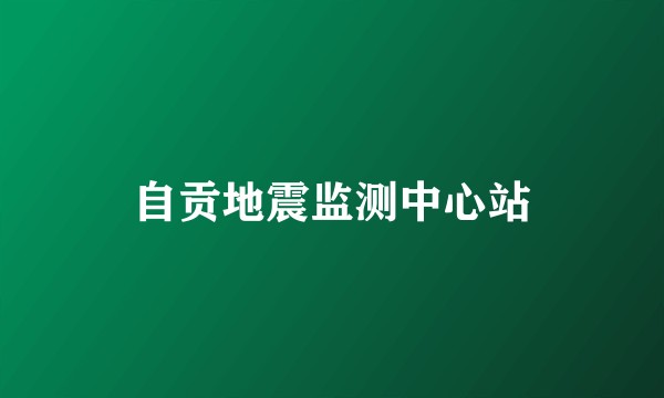 自贡地震监测中心站
