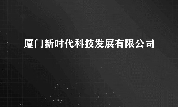 厦门新时代科技发展有限公司