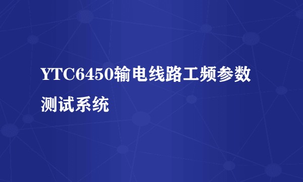 YTC6450输电线路工频参数测试系统