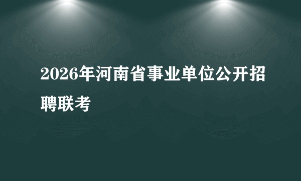 2026年河南省事业单位公开招聘联考