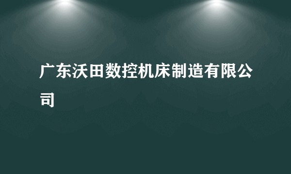 广东沃田数控机床制造有限公司