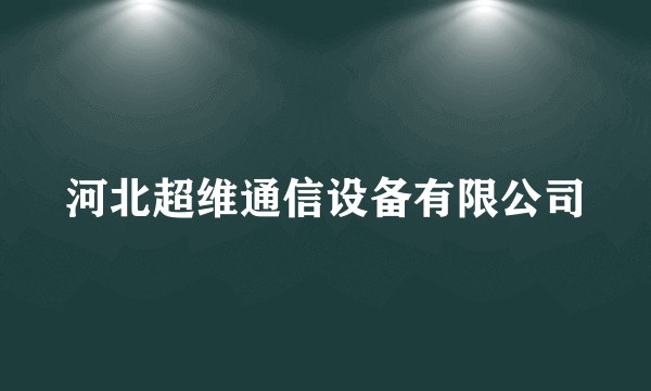 河北超维通信设备有限公司