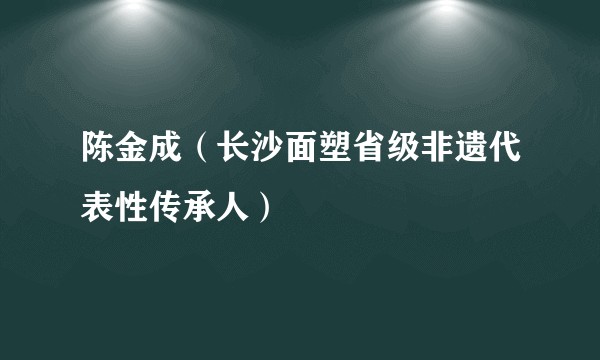 陈金成(长沙面塑省级非遗代表性传承人)