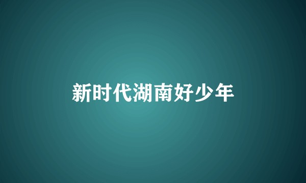 新时代湖南好少年