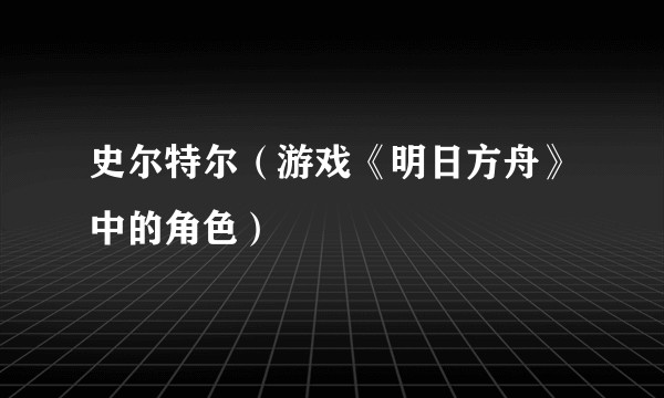 史尔特尔（游戏《明日方舟》中的角色）